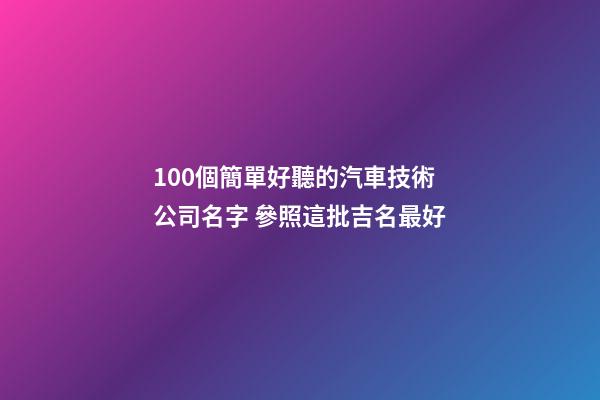 100個簡單好聽的汽車技術公司名字 參照這批吉名最好-第1張-公司起名-玄機派